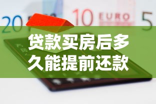 贷款买房后多久能提前还款？条件、流程全解析
