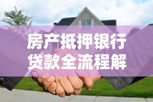 房产抵押银行贷款全流程解析：手把手教你盘活固定资产