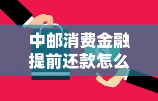 中邮消费金融提前还款怎么操作？这些省钱技巧必须知道