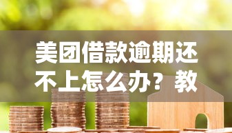 美团借款逾期还不上怎么办？教你三招化解债务危机