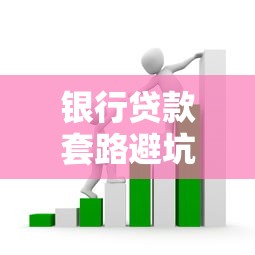 银行贷款套路避坑指南：避开这些隐形陷阱轻松拿低息