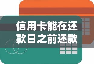 信用卡能在还款日之前还款吗？手把手教你正确还款姿势