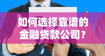如何选择靠谱的金融贷款公司？避坑指南与实用技巧