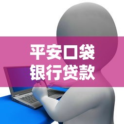 平安口袋银行贷款申请攻略：流程、额度、利率全解析