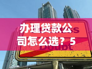 办理贷款公司怎么选？5大避坑技巧+正规平台筛选指南