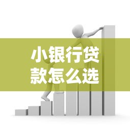 小银行贷款怎么选？这份攻略教你避坑省利息