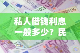 私人借钱利息一般多少？民间借贷这些门道别踩坑