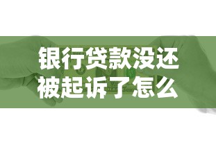 银行贷款没还被起诉了怎么办？过来人教你三招化解危机