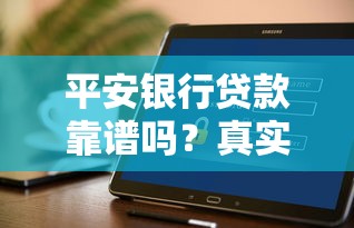 平安银行贷款靠谱吗？真实用户评价+产品细节全解析