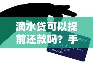 滴水贷可以提前还款吗?手把手教你灵活还款技巧 滴水贷可以提前还款吗?手把手教你灵活还款技巧