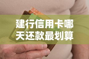 建行信用卡哪天还款最划算？查日期+避逾期技巧详解
