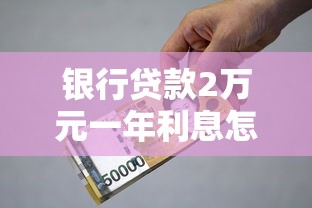 银行贷款2万元一年利息怎么算？这些细节别忽略