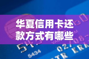 华夏信用卡还款方式有哪些？手把手教你轻松搞定账单！