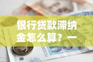 银行贷款滞纳金怎么算？一文搞懂还款规则与避坑指南