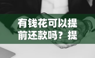 有钱花可以提前还款吗？提前结清利弊分析及操作指南
