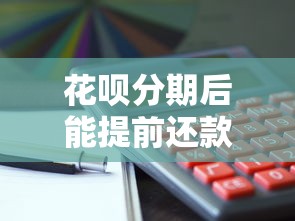 花呗分期后能提前还款吗？提前结清利息怎么算？