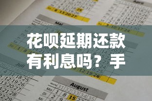 花呗延期还款有利息吗？手续费和注意事项全解析