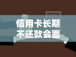 信用卡长期不还款会面临哪些严重后果？