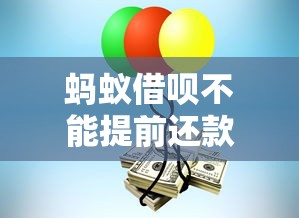蚂蚁借呗不能提前还款吗？一文说清规则与使用技巧