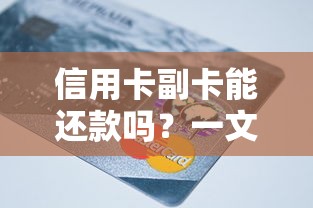 信用卡副卡能还款吗？一文搞懂副卡使用全攻略