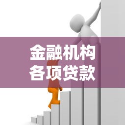 金融机构各项贷款余额变化规律解析：贷款市场趋势与用户策略