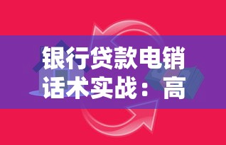 银行贷款电销话术实战：高效沟通技巧助你提升转化率