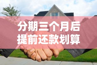 分期三个月后提前还款划算吗？这些细节要提前盘清楚