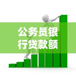 公务员银行贷款额度解析：收入、资信、政策如何影响审批结果