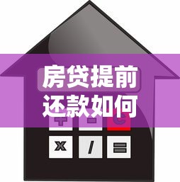 房贷提前还款如何计算？手把手教你算清利息节省成本