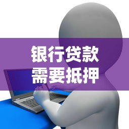 银行贷款需要抵押吗？5种常见贷款类型深度解析