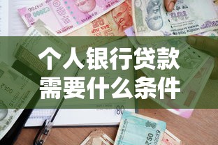 个人银行贷款需要什么条件？申请资质与材料全攻略