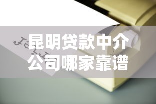 昆明贷款中介公司哪家靠谱？手把手教你避坑选对机构