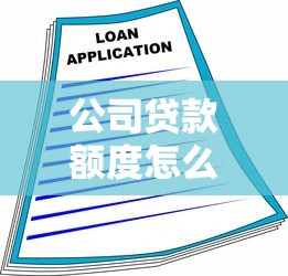 公司贷款额度怎么算？一文读懂企业融资额度的核心影响因素与申请技巧