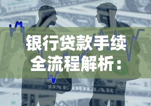 银行贷款手续全流程解析：从申请到放款一步到位