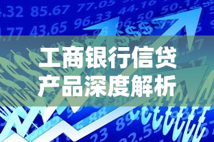 工商银行信贷产品深度解析：如何匹配最适合你的贷款方案？