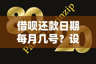 借呗还款日期每月几号？设置方法与调整技巧全解析