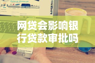 网贷会影响银行贷款审批吗？这5个关键点必须提前搞懂