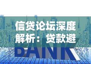 信贷论坛深度解析：贷款避坑指南与实用技巧大公开