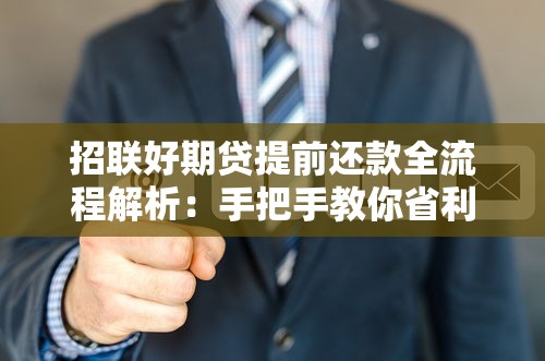 招联好期贷提前还款全流程解析：手把手教你省利息妙招
