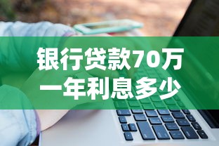 银行贷款70万一年利息多少？详细计算方法和利率影响因素