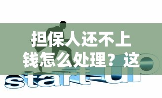 担保人还不上钱怎么处理？这5招教你化解危机