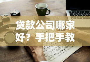 贷款公司哪家好？手把手教你挑靠谱平台避坑指南