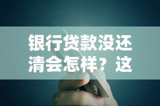 银行贷款没还清会怎样？这些后果比你想象的更严重