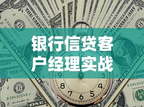 银行信贷客户经理实战指南：解密贷款流程与避坑技巧