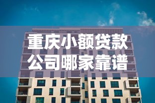 重庆小额贷款公司哪家靠谱？选对平台避开这些坑
