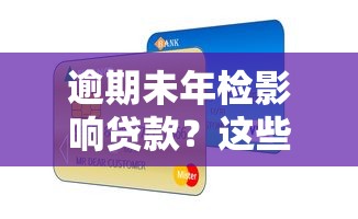 逾期未年检影响贷款？这些补救方法帮你守住信用底线