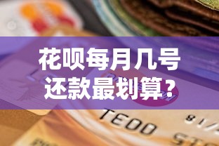 花呗每月几号还款最划算？必看攻略帮你省心不踩坑