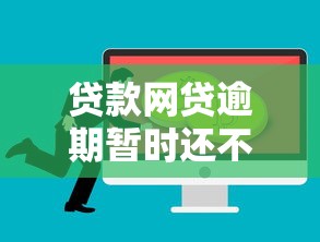 贷款网贷逾期暂时还不上怎么办？应对策略与实用建议分享