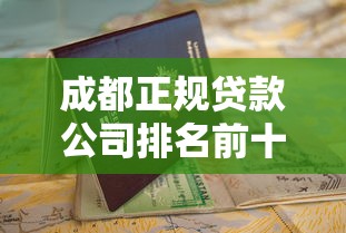 成都正规贷款公司排名前十强推荐，避坑指南+申请流程解析