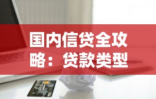 国内信贷全攻略：贷款类型详解与避坑指南这样选最省心